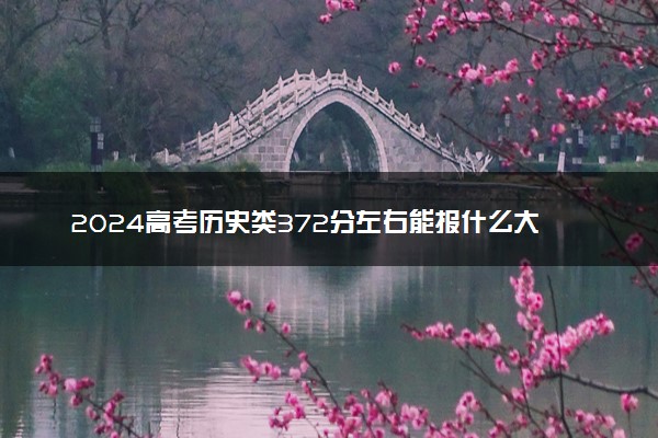 2024高考历史类372分左右能报什么大学 可以上的院校名单