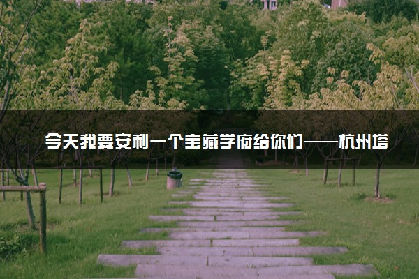 今天我要安利一个宝藏学府给你们——杭州塔夫高复学校