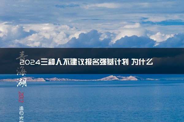 2024三种人不建议报名强基计划 为什么不建议报