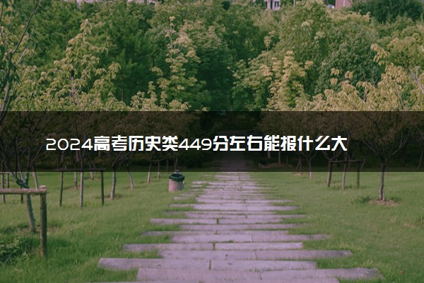 2024高考历史类449分左右能报什么大学 可以上的院校名单