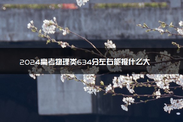 2024高考物理类634分左右能报什么大学 可以上的院校名单