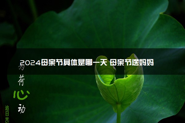2024母亲节具体是哪一天 母亲节送妈妈什么礼物好