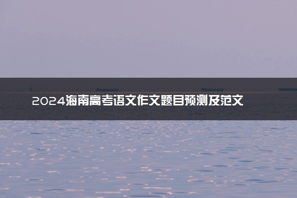 2024海南高考语文作文题目预测及范文