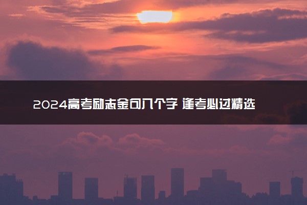 2024高考励志金句八个字 逢考必过精选短句