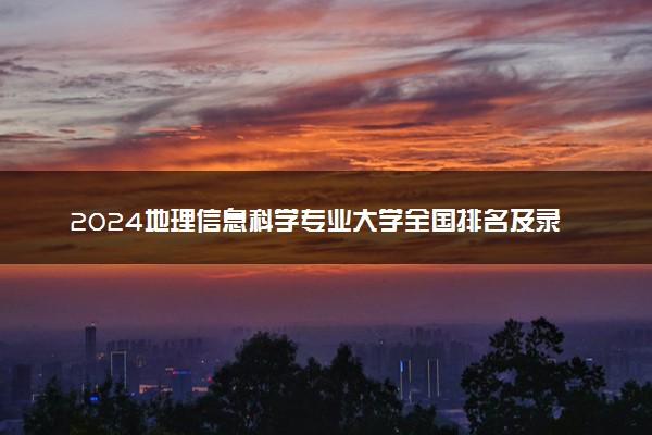 2024地理信息科学专业大学全国排名及录取最低分数线
