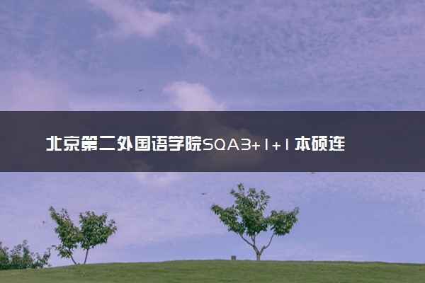 北京第二外国语学院SQA3+1+1本硕连读项目2024招生简章