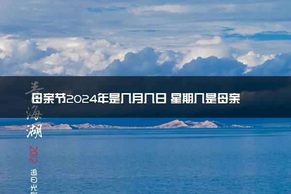 母亲节2024年是几月几日 星期几是母亲节