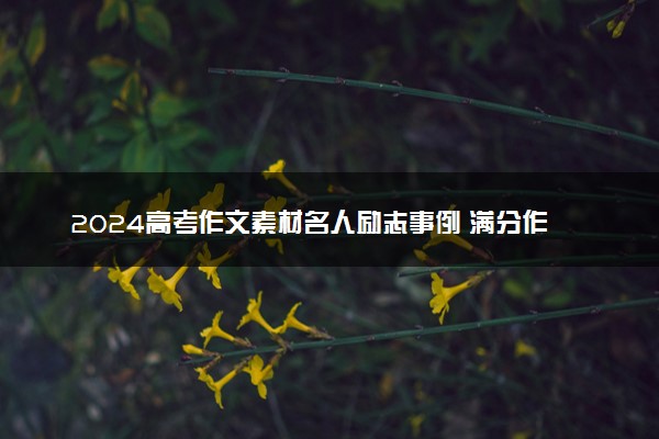 2024高考作文素材名人励志事例 满分作文好句集锦