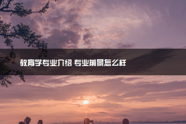 教育学专业介绍 专业前景怎么样