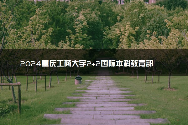 2024重庆工商大学2+2国际本科教育部认可吗