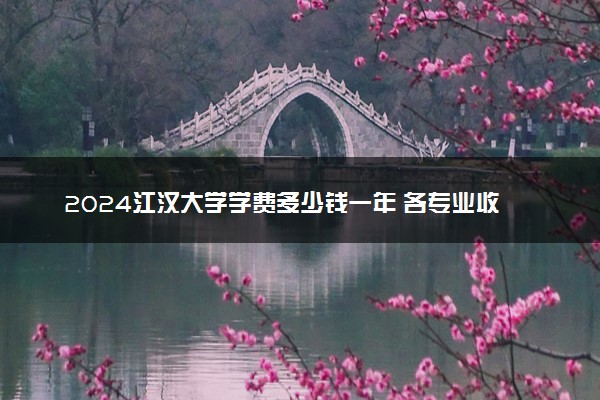 2024江汉大学学费多少钱一年 各专业收费标准