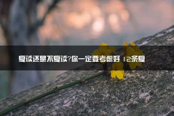 复读还是不复读？你一定要考虑好 12条复读建议送给你