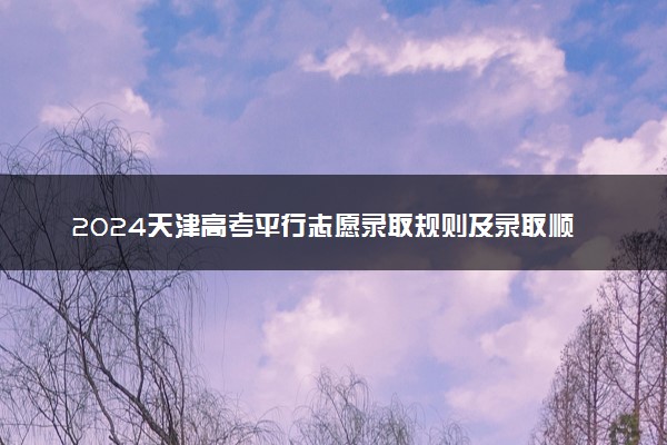 2024天津高考平行志愿录取规则及录取顺序