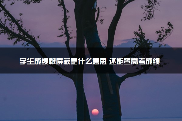 学生成绩被屏蔽是什么意思 还能查高考成绩吗