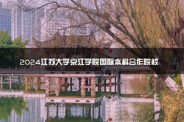 2024江苏大学京江学院国际本科合作院校有哪些