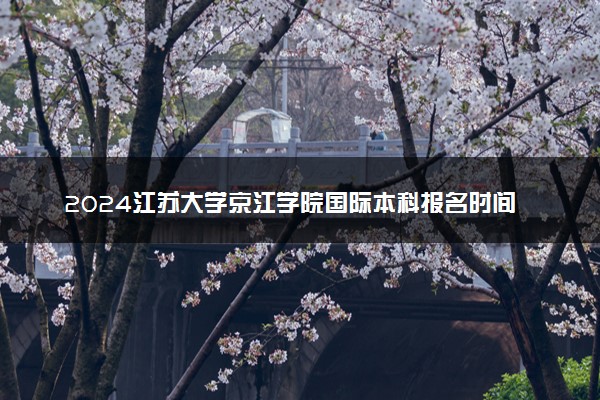 2024江苏大学京江学院国际本科报名时间和条件
