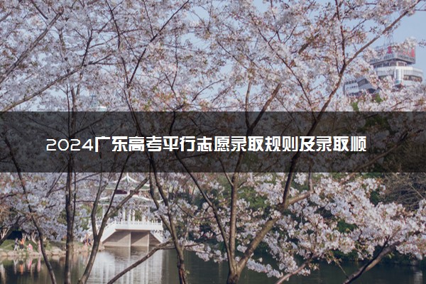 2024广东高考平行志愿录取规则及录取顺序