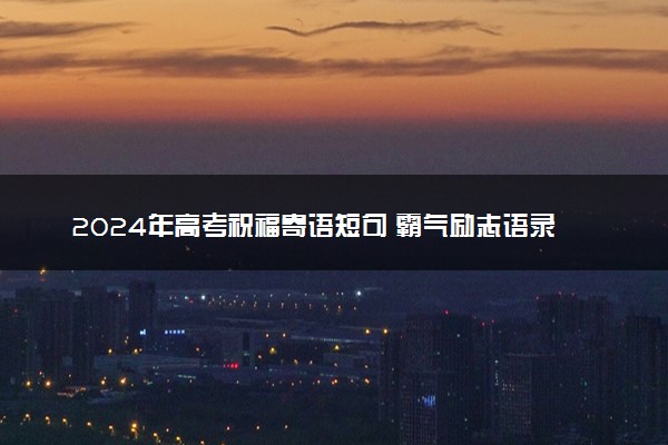 2024年高考祝福寄语短句 霸气励志语录