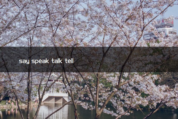 say speak talk tell 的区别