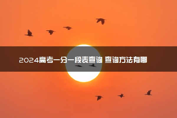 2024高考一分一段表查询 查询方法有哪些