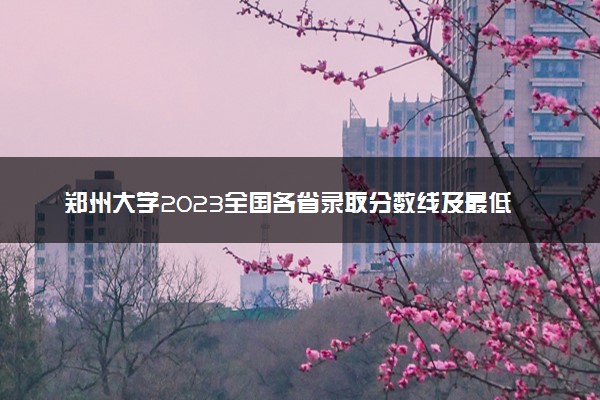 郑州大学2023全国各省录取分数线及最低位次 高考多少分能上