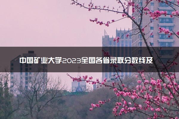 中国矿业大学2023全国各省录取分数线及最低位次 高考多少分能上