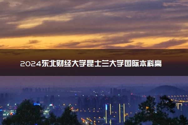 2024东北财经大学昆士兰大学国际本科高考需要多少分