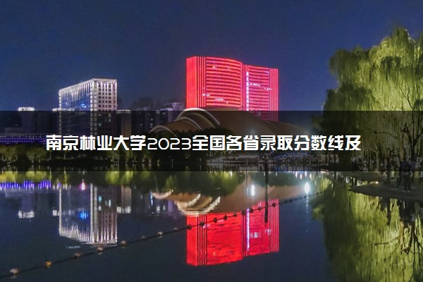 南京林业大学2023全国各省录取分数线及最低位次 高考多少分能上