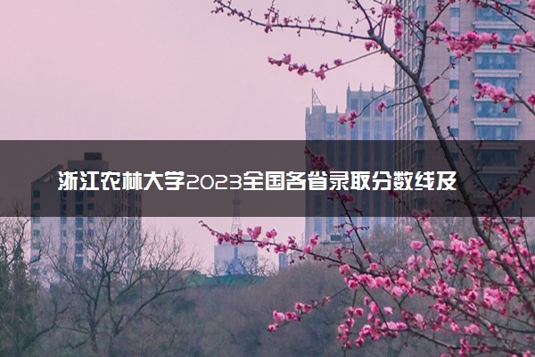 浙江农林大学2023全国各省录取分数线及最低位次 高考多少分能上