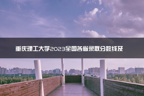 重庆理工大学2023全国各省录取分数线及最低位次 高考多少分能上