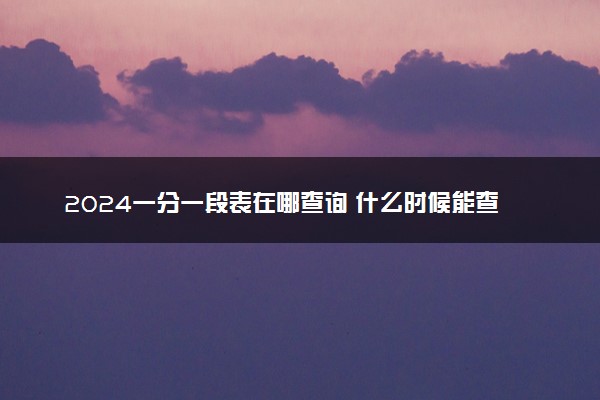 2024一分一段表在哪查询 什么时候能查