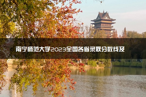 南宁师范大学2023全国各省录取分数线及最低位次 高考多少分能上