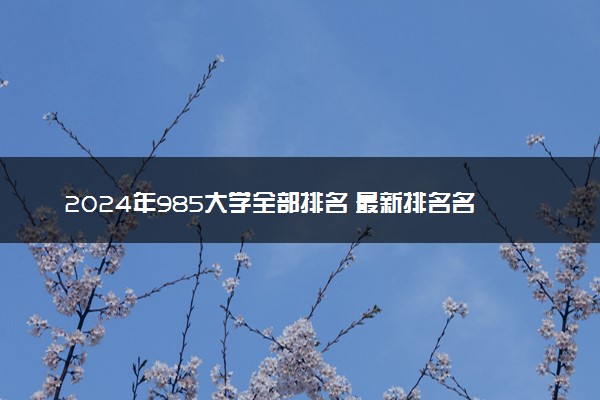 2024年985大学全部排名 最新排名名单整理