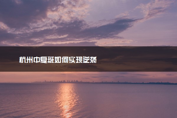杭州中复班如何实现逆袭