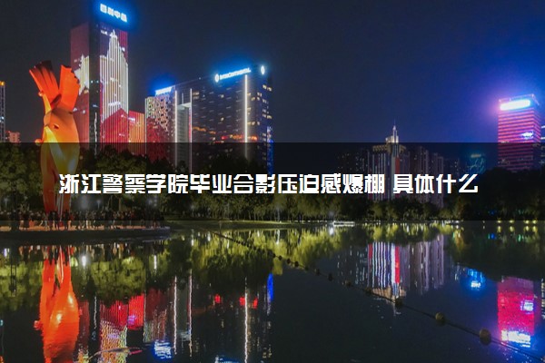 浙江警察学院毕业合影压迫感爆棚 具体什么情况