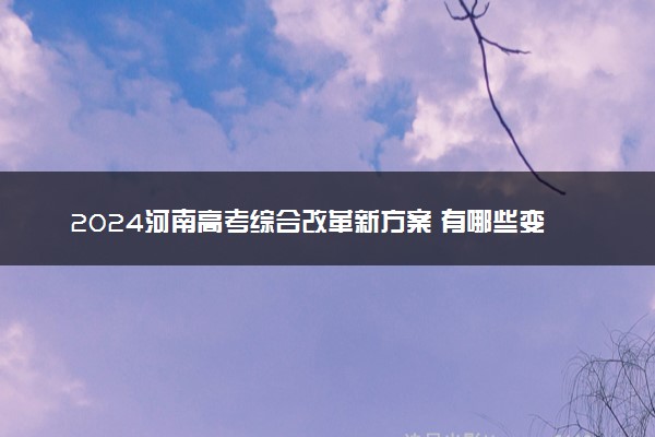 2024河南高考综合改革新方案 有哪些变化