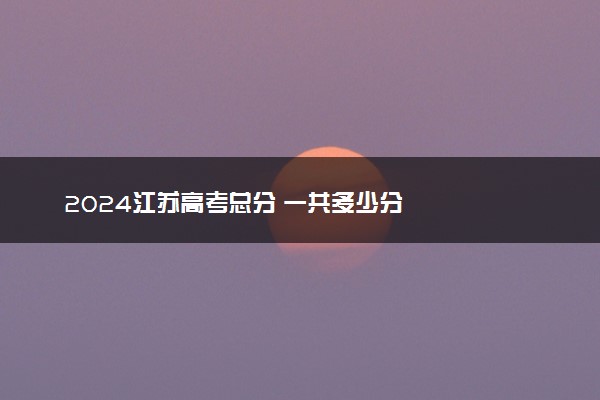2024江苏高考总分 一共多少分