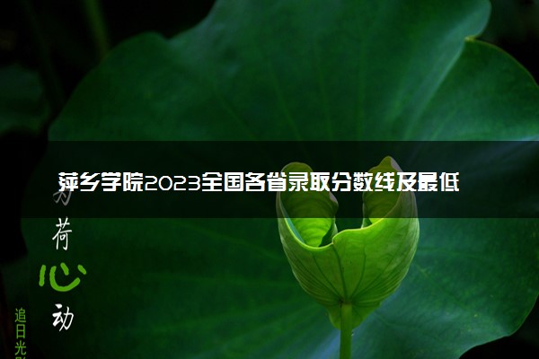 萍乡学院2023全国各省录取分数线及最低位次 高考多少分能上