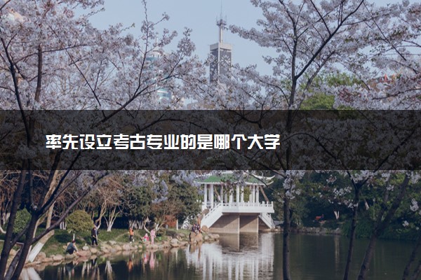 率先设立考古专业的是哪个大学