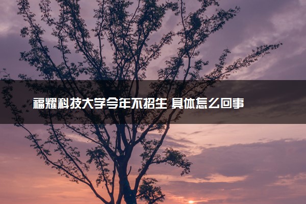 福耀科技大学今年不招生 具体怎么回事