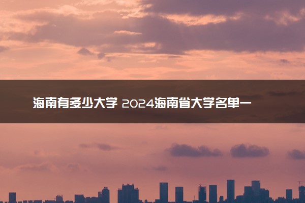 海南有多少大学 2024海南省大学名单一览表