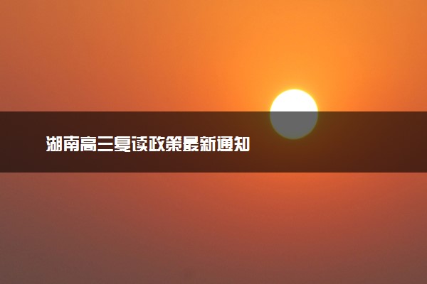 湖南高三复读政策最新通知