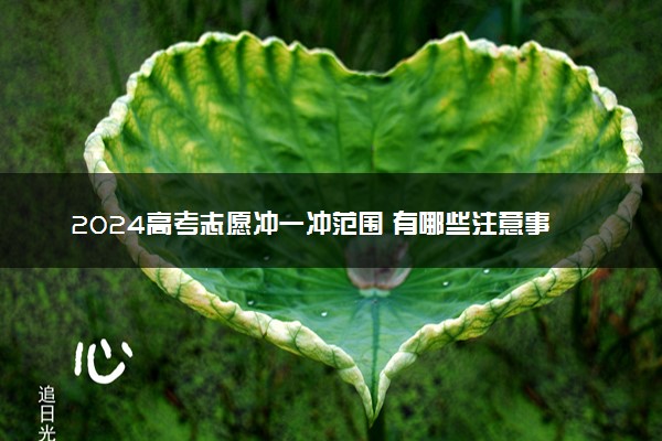 2024高考志愿冲一冲范围 有哪些注意事项