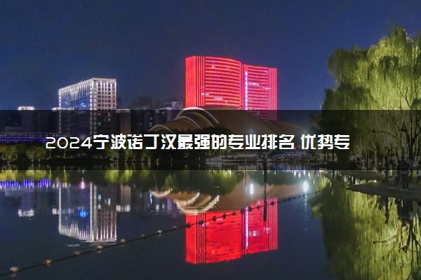 2024宁波诺丁汉最强的专业排名 优势专业有哪些