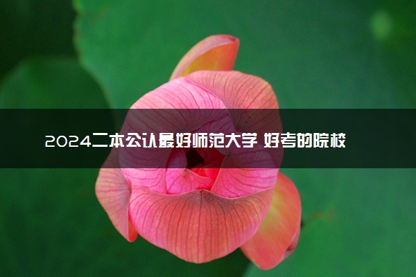 2024二本公认最好师范大学 好考的院校有哪些