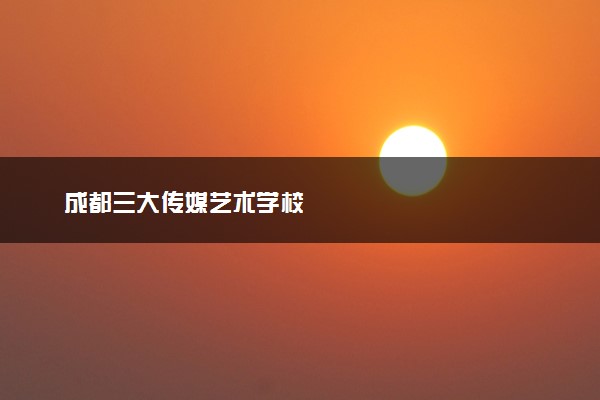 成都三大传媒艺术学校