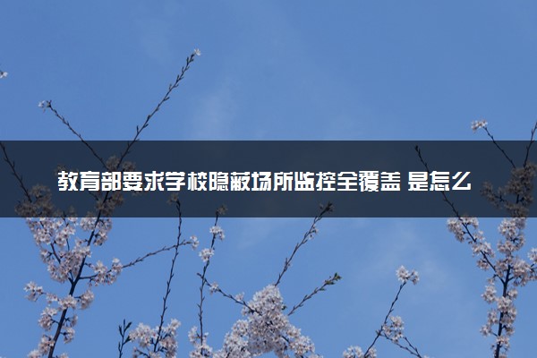 教育部要求学校隐蔽场所监控全覆盖 是怎么回事