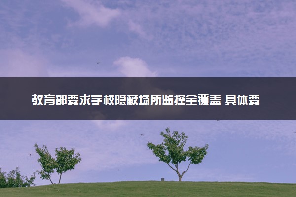 教育部要求学校隐蔽场所监控全覆盖 具体要求有哪些