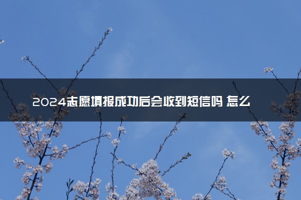2024志愿填报成功后会收到短信吗 怎么确认报志愿成功