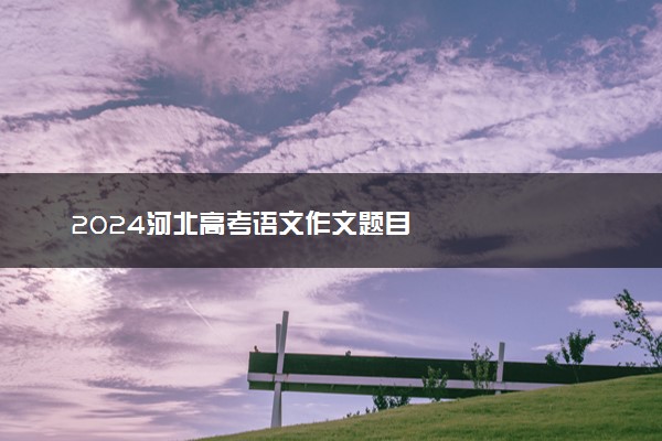 2024河北高考语文作文题目